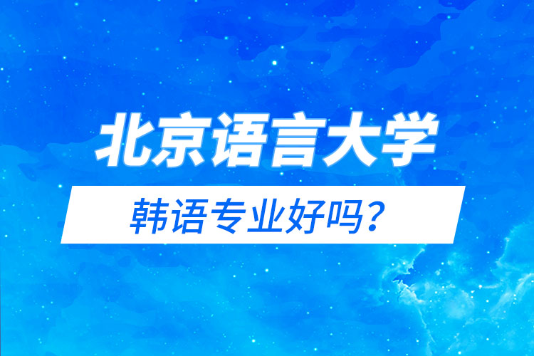 北京語言大學(xué)韓語專業(yè)好嗎？