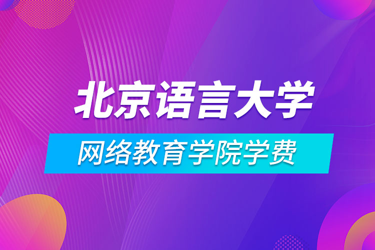 北京語言大學(xué)網(wǎng)絡(luò)教育學(xué)院學(xué)費(fèi)