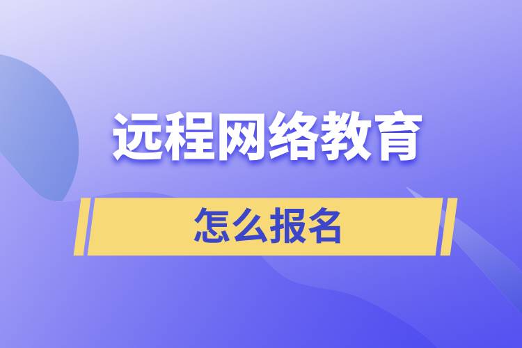 遠(yuǎn)程網(wǎng)絡(luò)教育怎么報(bào)名？