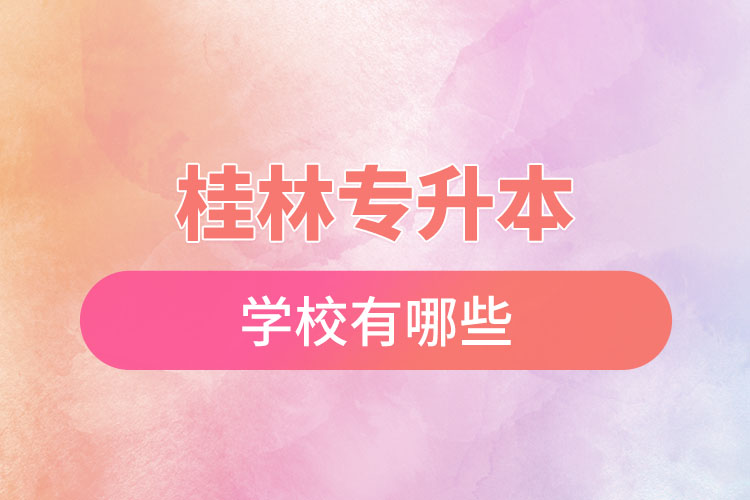 桂林專(zhuān)升本學(xué)校有哪些？