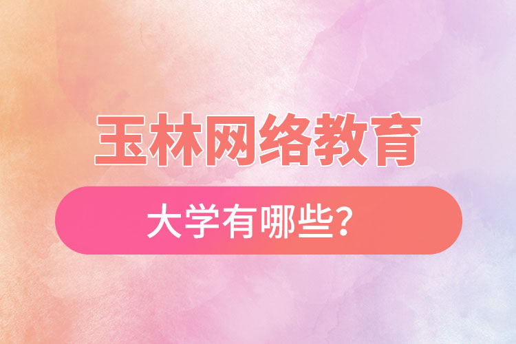 玉林網(wǎng)絡(luò)教育的大學(xué)有哪些？