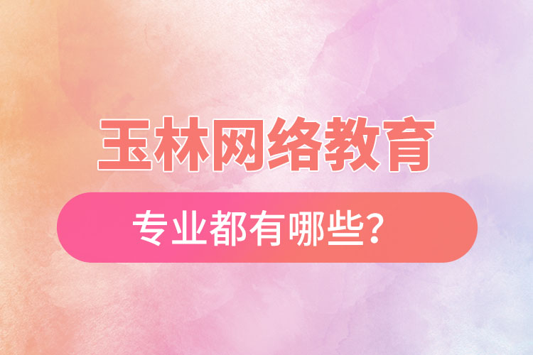 玉林網(wǎng)絡(luò)教育專業(yè)都有哪些？