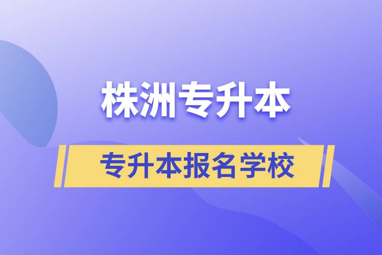 株洲專(zhuān)升本學(xué)校有哪些？