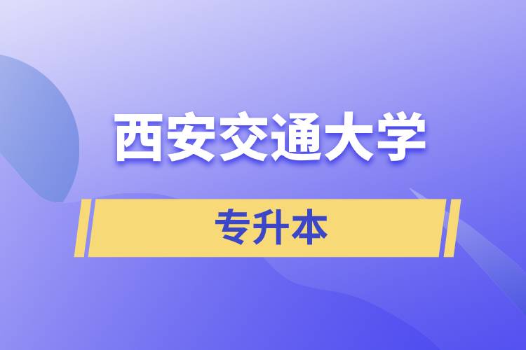 西安交通大學(xué)專升本快則學(xué)習(xí)多久畢業(yè)，學(xué)費多少？
