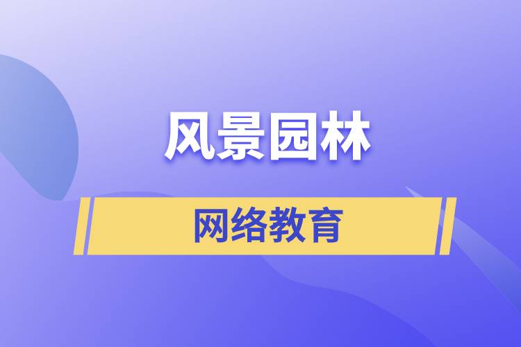 報考風(fēng)景園林網(wǎng)絡(luò)教育含金量怎么樣？