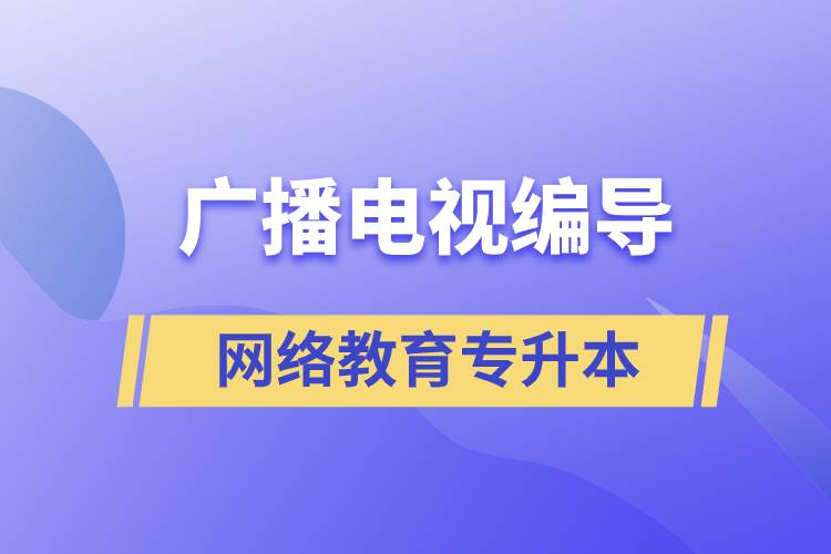 廣播電視編導網絡教育專升本含金量怎么樣？