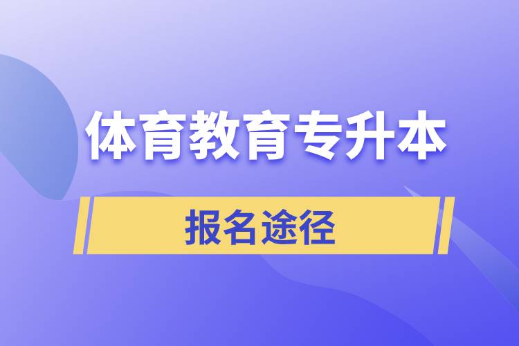 體育教育專升本有哪些正規(guī)的報(bào)名途徑？