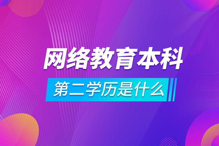 網(wǎng)絡(luò)教育本科第二學歷是什么