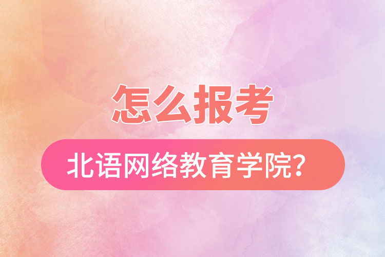 怎么報考北京語言大學(xué)網(wǎng)絡(luò)教育學(xué)院？