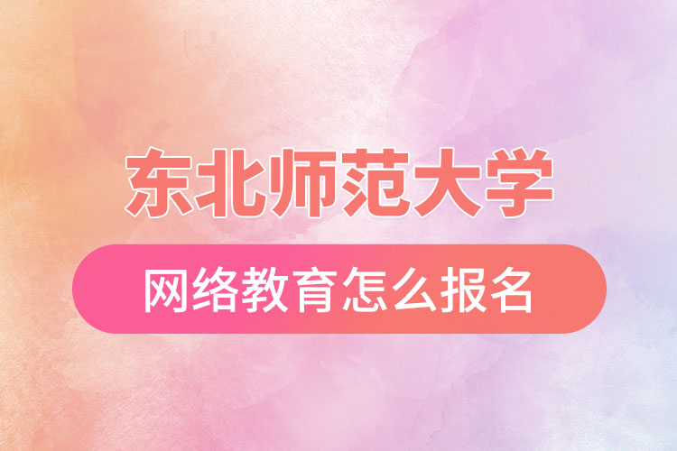 東北師范大學網(wǎng)絡(luò)教育報名步驟？