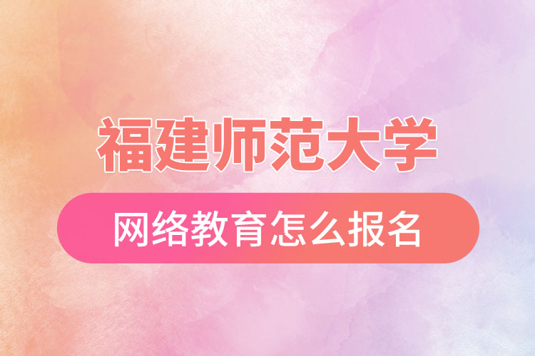 福建師范大學(xué)網(wǎng)絡(luò)教育怎么報(bào)名？
