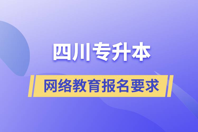 四川專升本網(wǎng)絡(luò)教育報名有什么要求嗎