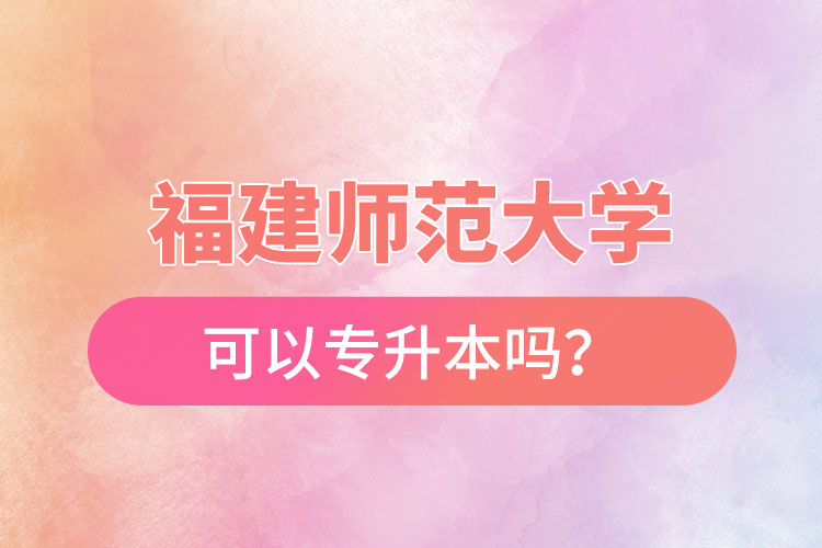 福建師范大學(xué)可以專升本嗎？