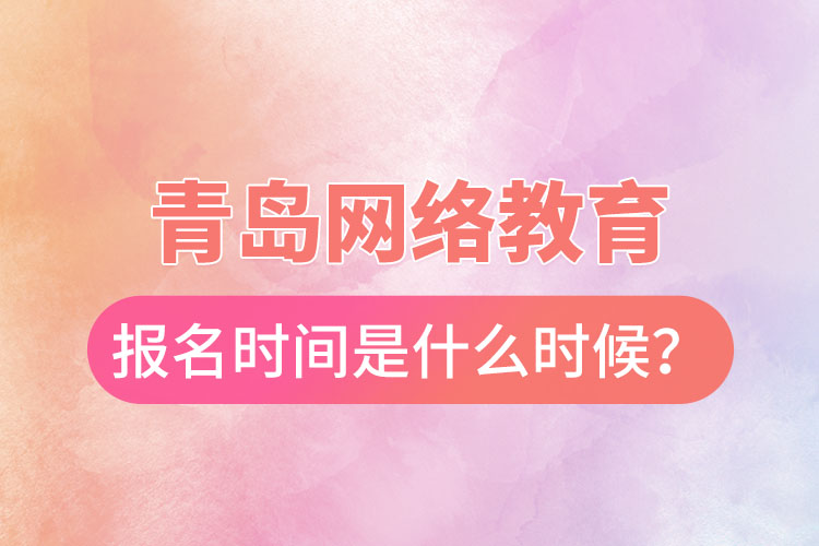 青島網(wǎng)絡(luò)教育報(bào)名時(shí)間是什么時(shí)候？