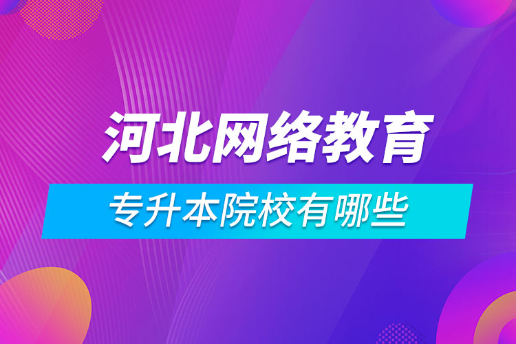 河北網(wǎng)絡教育專升本院校有哪些