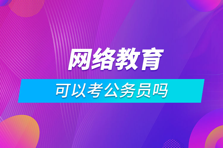 網(wǎng)絡教育可以考公務員嗎