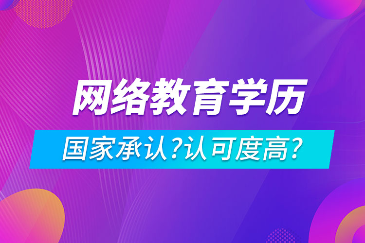 網(wǎng)絡(luò)教育學(xué)歷國家承認嗎?認可度高嗎?