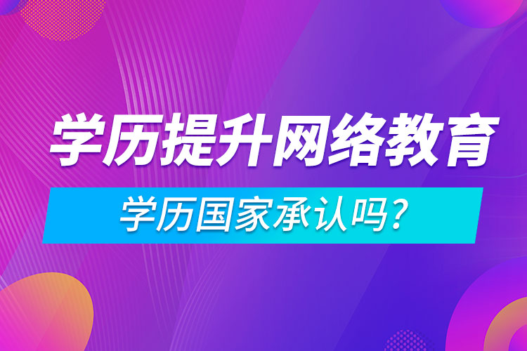 學歷提升網絡教育學歷國家承認嗎?