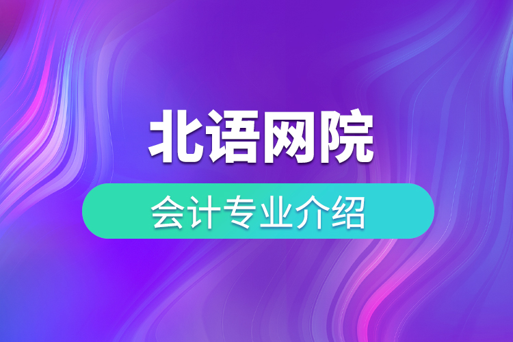 北語(yǔ)網(wǎng)院會(huì)計(jì)專(zhuān)業(yè)介紹