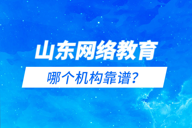 山東網(wǎng)絡(luò)教育報(bào)名機(jī)構(gòu)哪個(gè)靠譜？