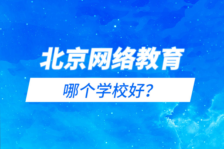 北京網(wǎng)絡教育哪個學校好？
