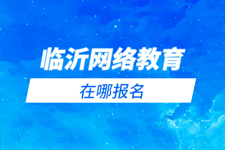 臨沂網(wǎng)絡(luò)教育在哪報名？