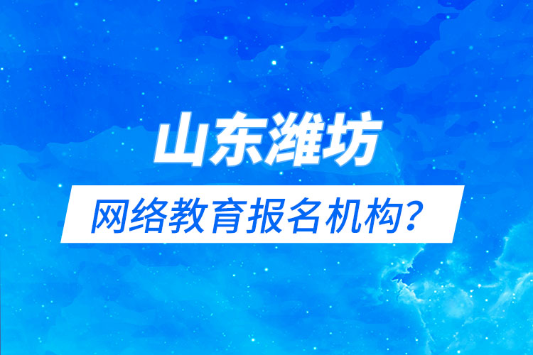 山東濰坊網(wǎng)絡(luò)教育報(bào)名機(jī)構(gòu)？
