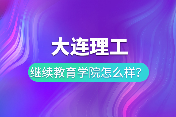 大連理工繼續(xù)教育學(xué)院怎么樣？