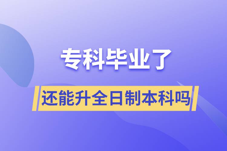 ?？飘厴I(yè)了還能升全日制本科嗎