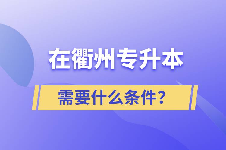 在衢州專升本需要什么條件？