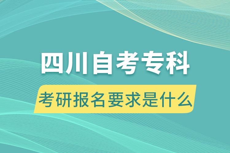 四川自考?？瓶佳袌?bào)名要求是什么