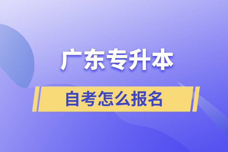 廣東專(zhuān)升本自考怎么報(bào)名