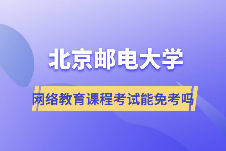北京郵電大學網(wǎng)絡教育課程考試能免考嗎