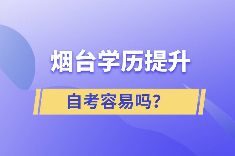 煙臺學歷提升自考容易嗎？