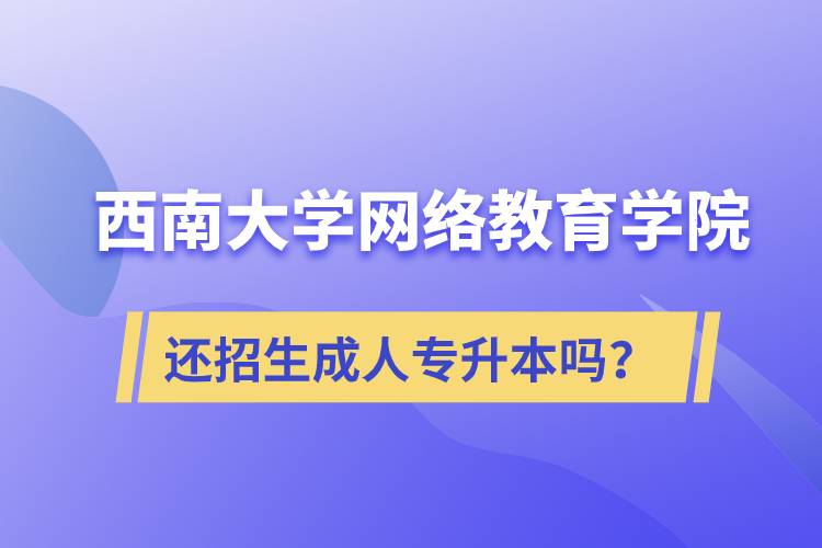 西南大學(xué)網(wǎng)絡(luò)教育學(xué)院還繼續(xù)招生成人專(zhuān)升本學(xué)歷教育嗎？