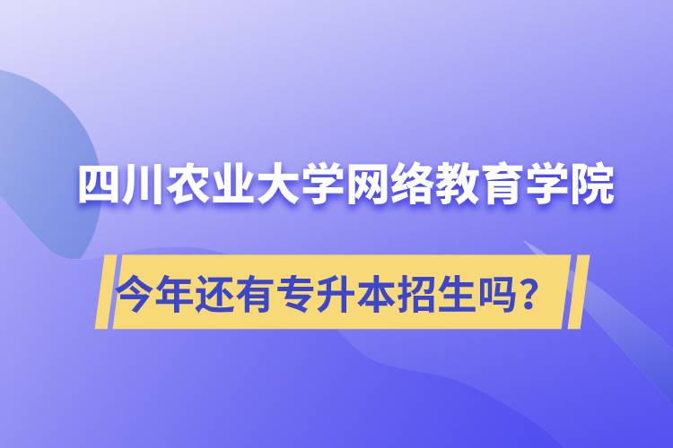 四川農(nóng)業(yè)大學(xué)網(wǎng)絡(luò)教育學(xué)院今年還有專升本招生嗎？