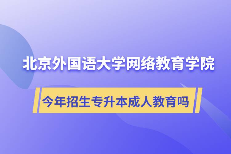 北京外國語大學(xué)網(wǎng)絡(luò)教育學(xué)院今年招生專升本層次專業(yè)的成人教育嗎？