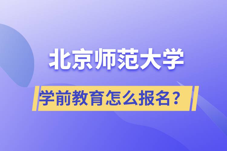 北京師范大學(xué)學(xué)前教育專業(yè)怎么報名？