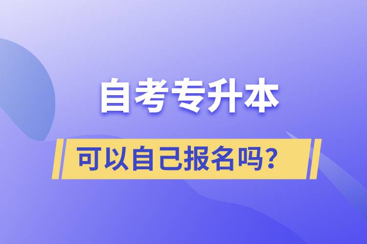 自考專升本可以自己報(bào)名嗎？