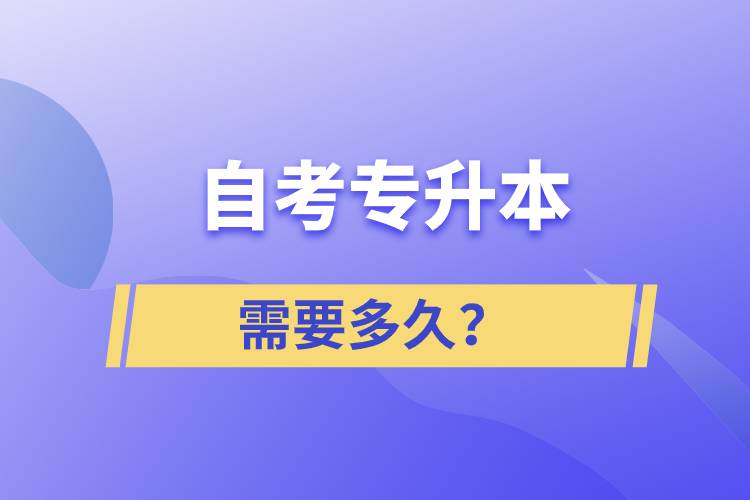 自考專(zhuān)升本需要多久？