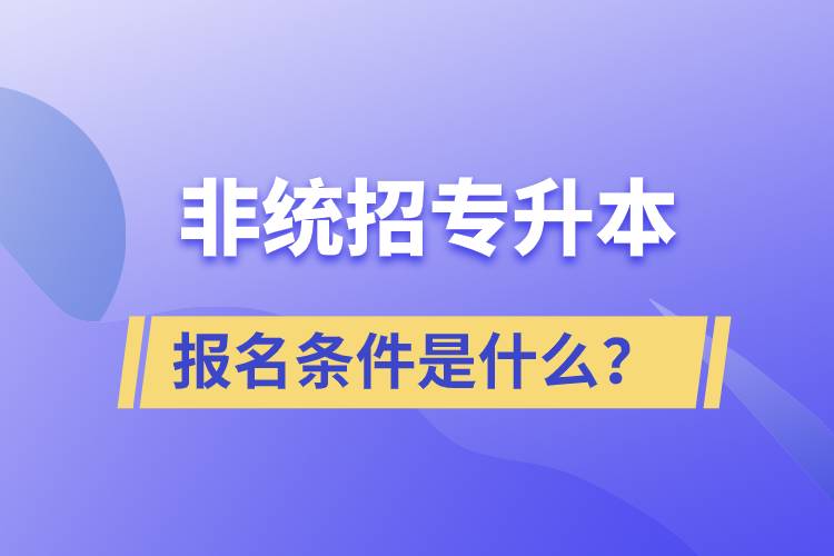 非統(tǒng)招專升本報(bào)名條件是什么？