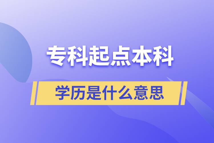 專科起點(diǎn)本科學(xué)歷是什么意思