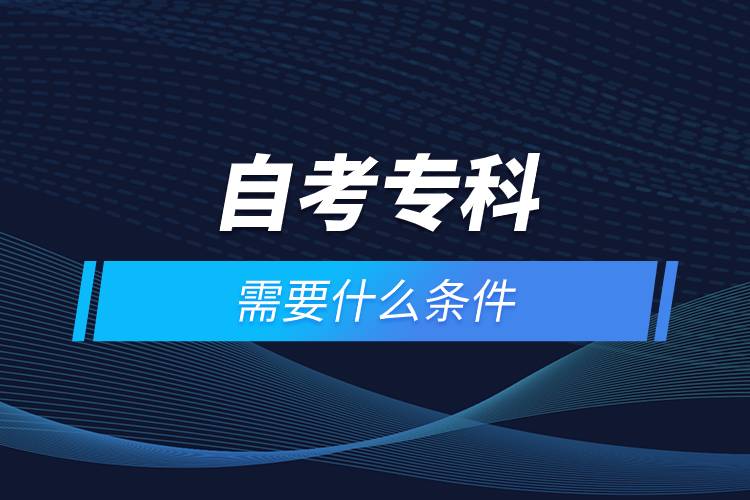 自考?？菩枰裁礂l件