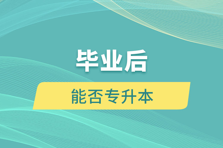 畢業(yè)后能否專升本？