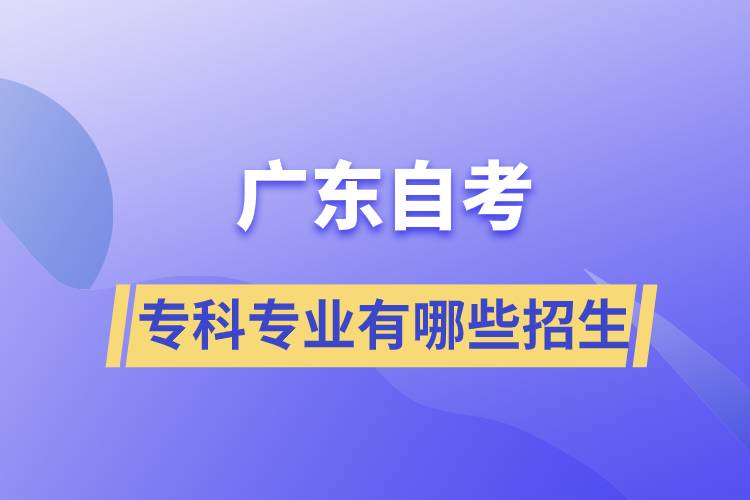 廣東自考?？茖I(yè)有哪些招生
