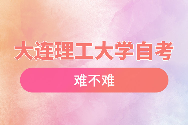 大連理工大學自考難不難，需要學習幾年？