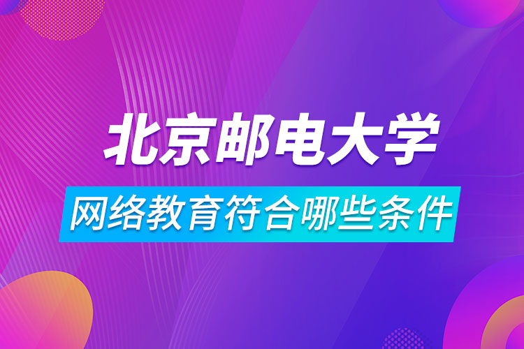 報(bào)名北京郵電大學(xué)網(wǎng)絡(luò)教育符合哪些條件