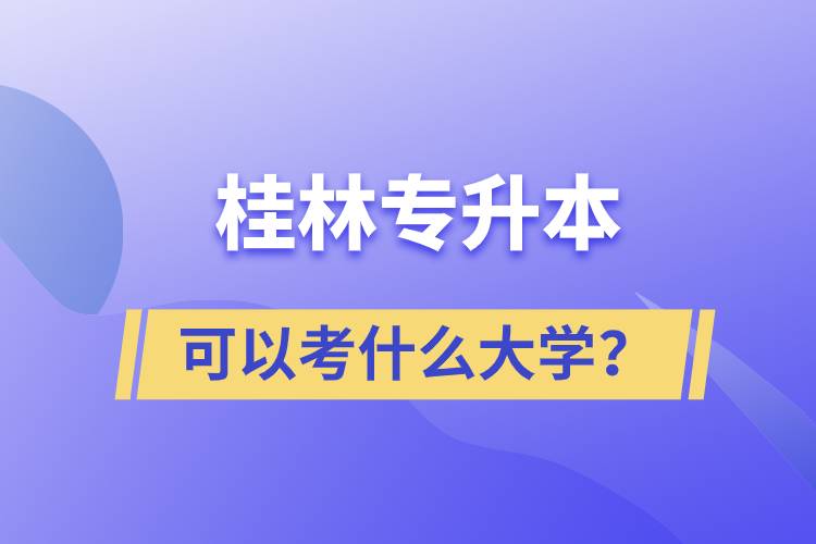 桂林專升本可以考什么大學？