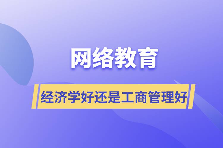 網(wǎng)絡(luò)教育報(bào)經(jīng)濟(jì)學(xué)好還是工商管理好？