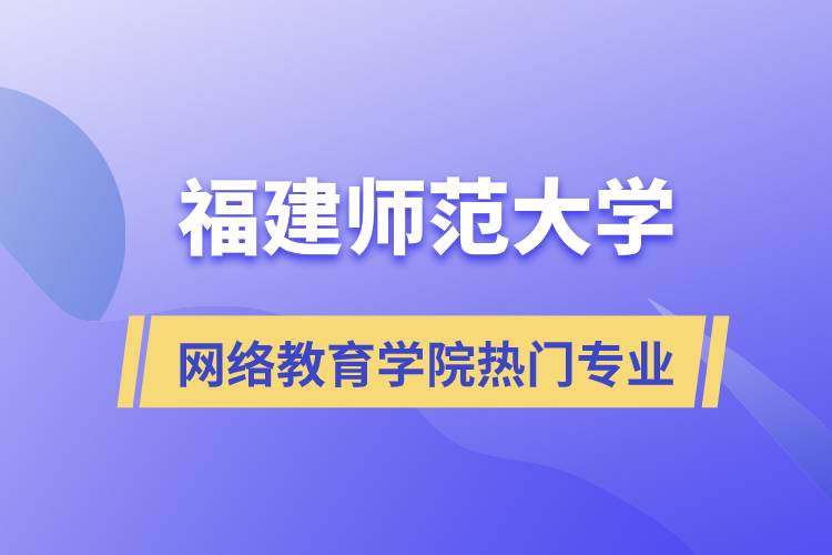 福建師范大學(xué)網(wǎng)絡(luò)教育學(xué)院熱門專業(yè)有哪些？